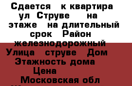 Сдается 1-к квартира, ул. Струве, 9  на 16 этаже - на длительный срок › Район ­ железнодорожный › Улица ­ струве › Дом ­ 9 › Этажность дома ­ 17 › Цена ­ 18 000 - Московская обл., Железнодорожный г. Недвижимость » Квартиры аренда   